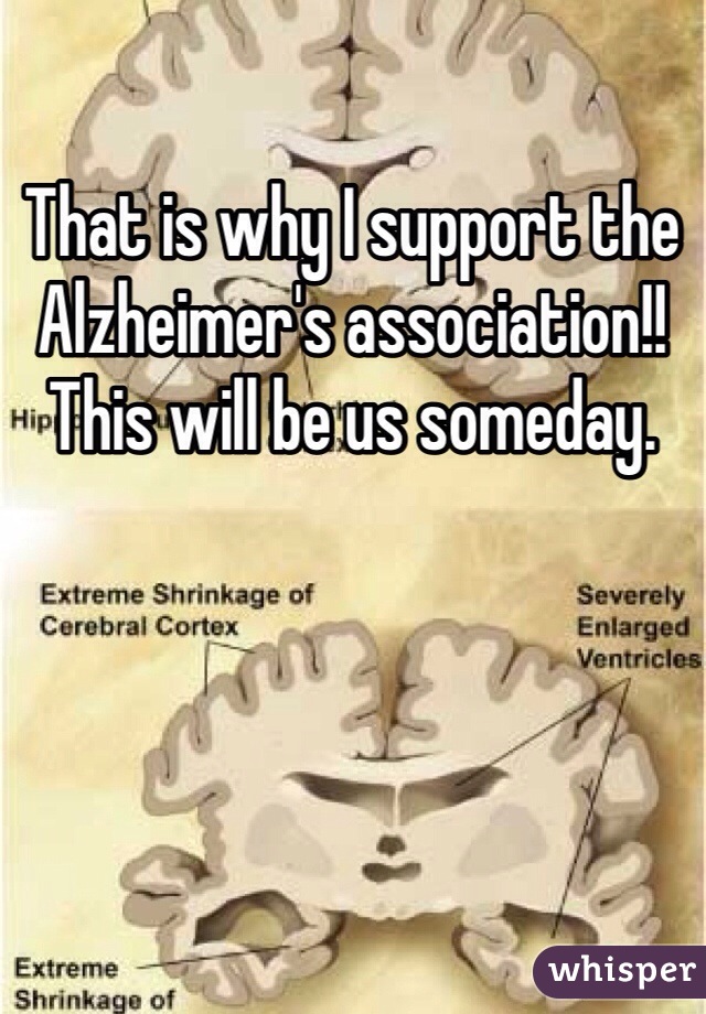 That is why I support the Alzheimer's association!! This will be us someday.  