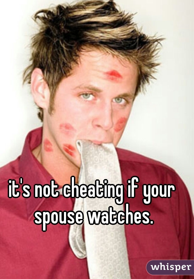 it's not cheating if your spouse watches.