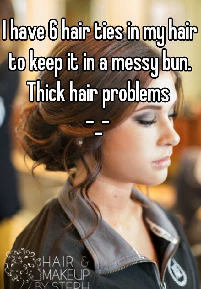 I have 6 hair ties in my hair to keep it in a messy bun. 
Thick hair problems 
-_- 