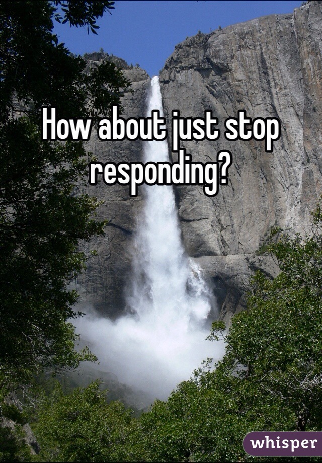 How about just stop responding?