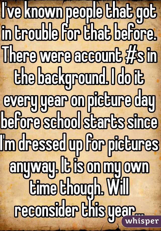 I've known people that got in trouble for that before. There were account #s in the background. I do it every year on picture day before school starts since I'm dressed up for pictures anyway. It is on my own time though. Will reconsider this year...