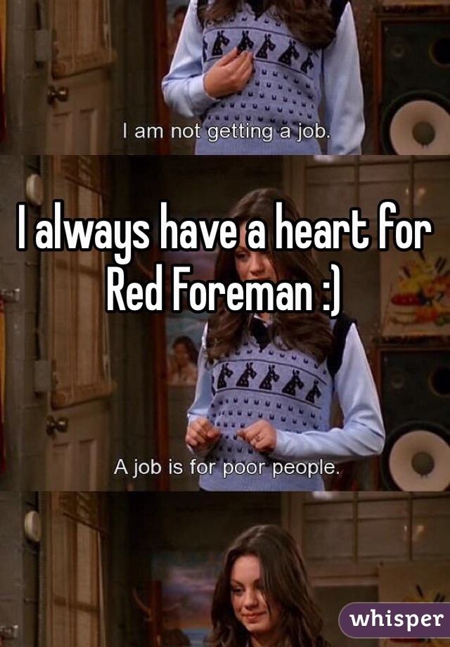 I always have a heart for Red Foreman :)