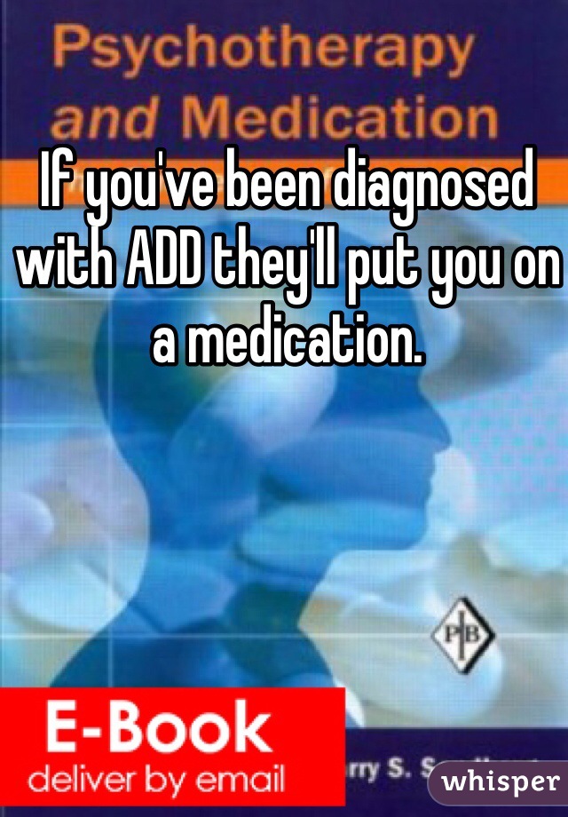 If you've been diagnosed with ADD they'll put you on a medication. 
