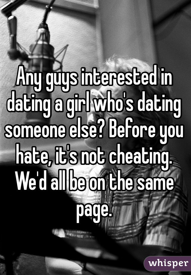 Any guys interested in dating a girl who's dating someone else? Before you hate, it's not cheating. We'd all be on the same page. 