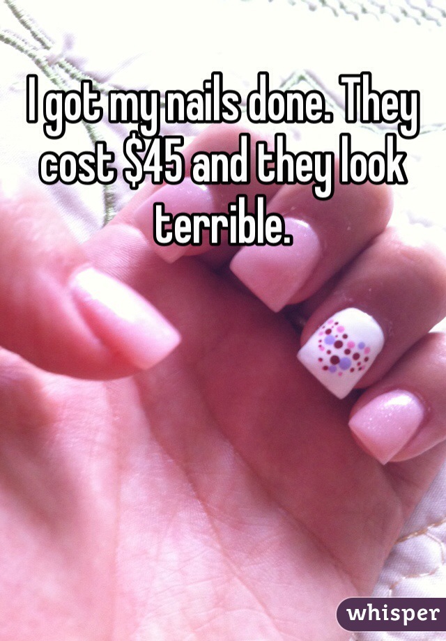 I got my nails done. They cost $45 and they look terrible. 