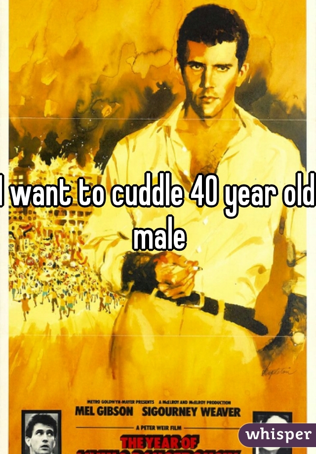 I want to cuddle 40 year old male