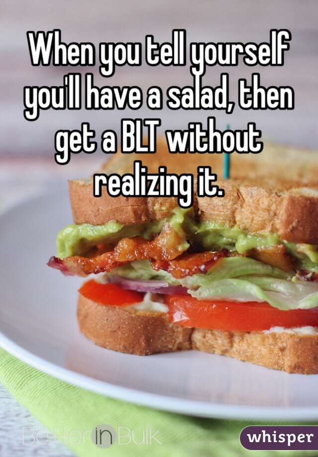 When you tell yourself you'll have a salad, then get a BLT without realizing it. 