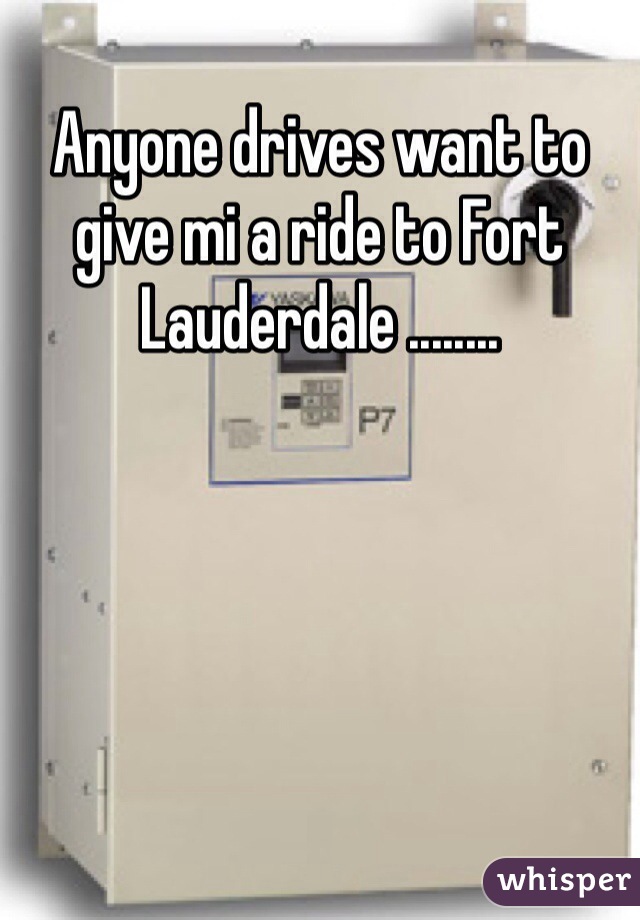 Anyone drives want to give mi a ride to Fort Lauderdale ........