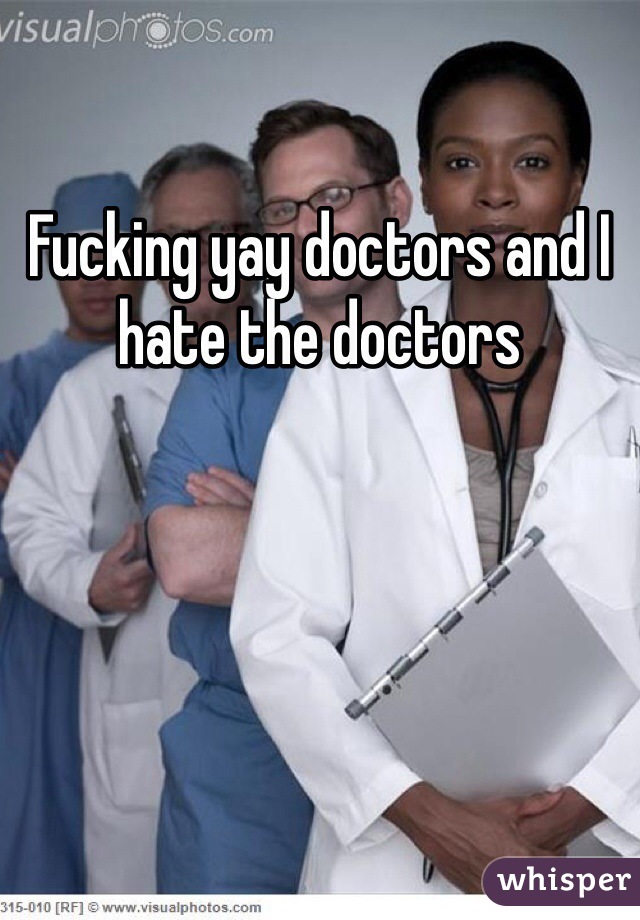 Fucking yay doctors and I hate the doctors 