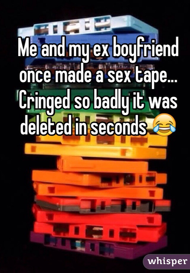 Me and my ex boyfriend once made a sex tape... Cringed so badly it was deleted in seconds 😂