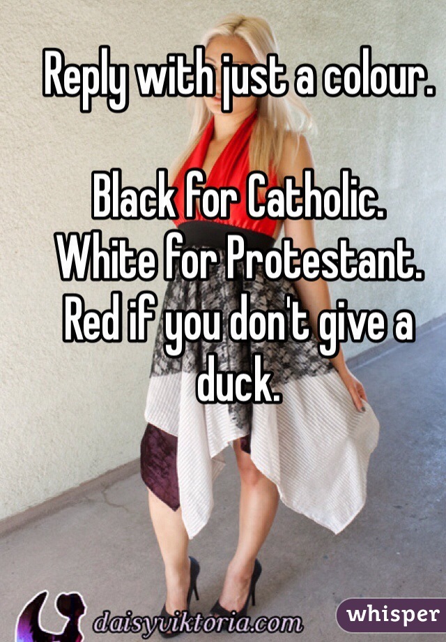Reply with just a colour. 

Black for Catholic. 
White for Protestant. 
Red if you don't give a duck. 