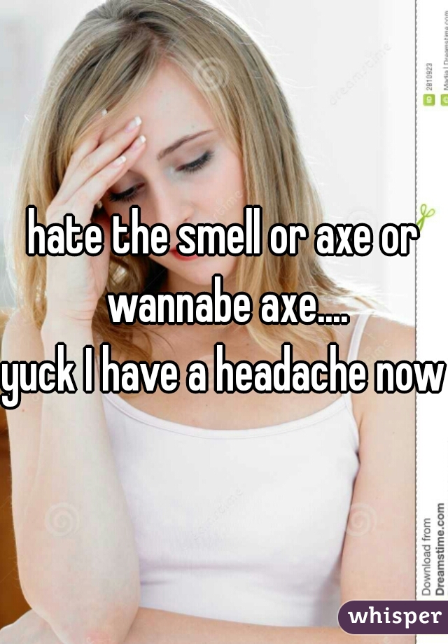 hate the smell or axe or wannabe axe....
yuck I have a headache now 