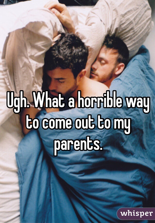 Ugh. What a horrible way to come out to my parents. 