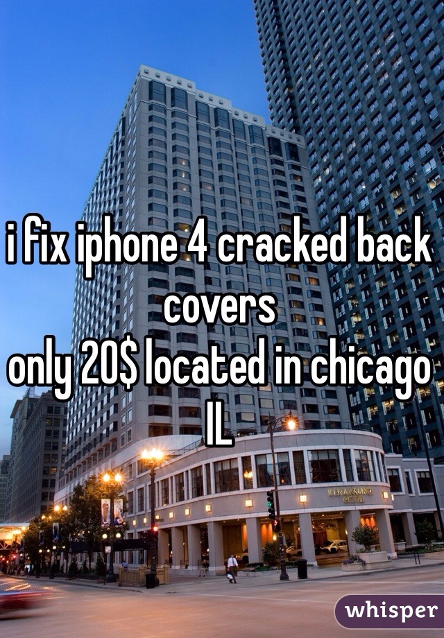 i fix iphone 4 cracked back covers
only 20$ located in chicago IL 