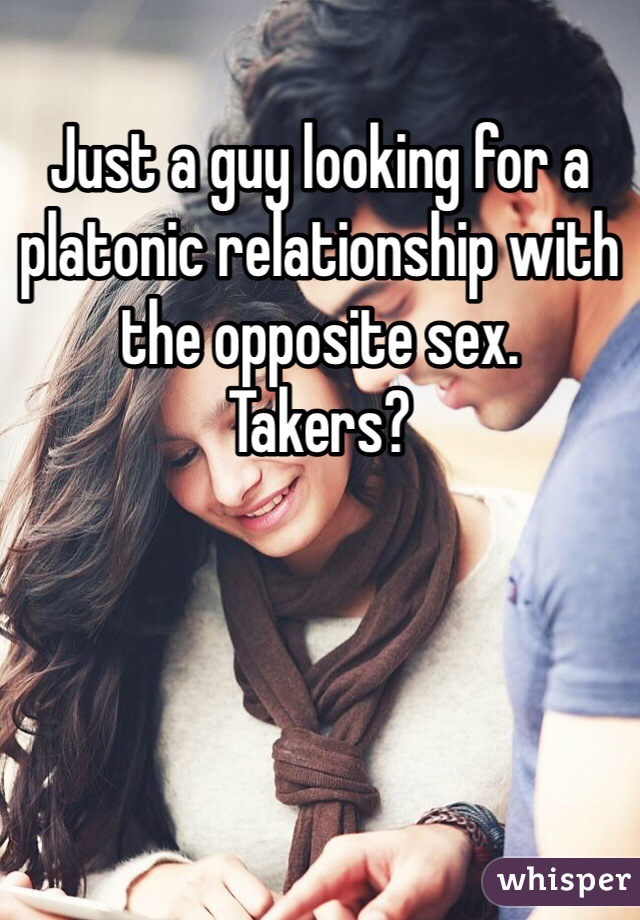 Just a guy looking for a platonic relationship with the opposite sex. 
Takers? 