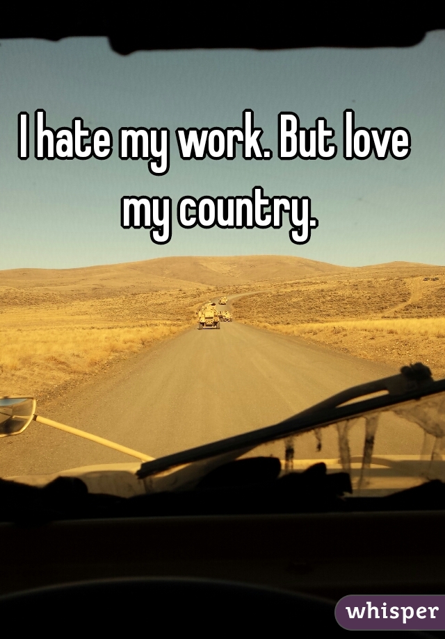 I hate my work. But love my country.