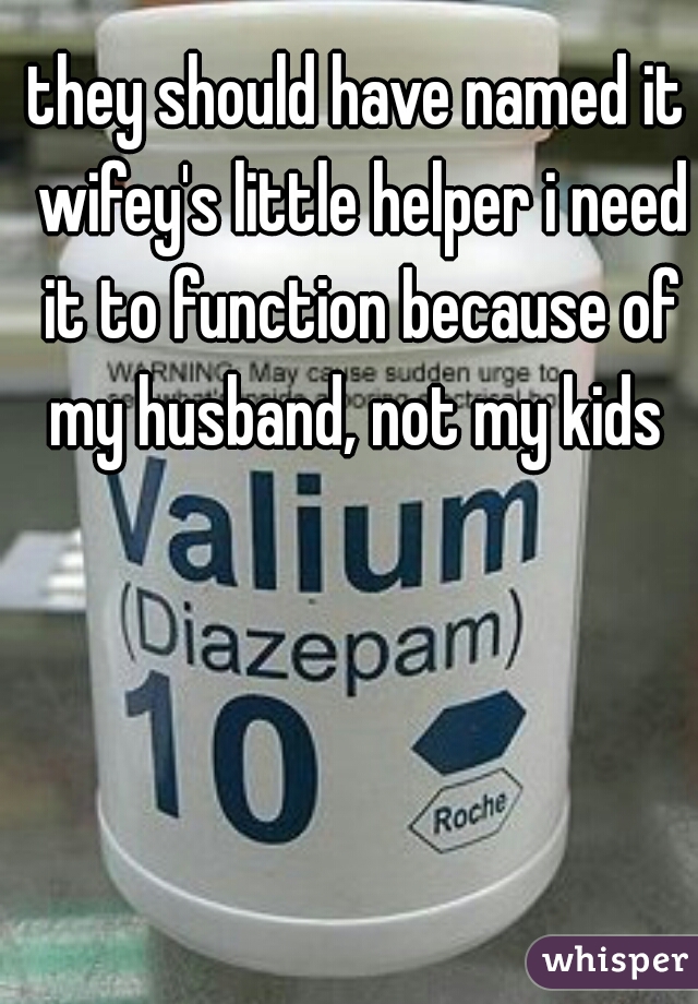 they should have named it wifey's little helper i need it to function because of my husband, not my kids 