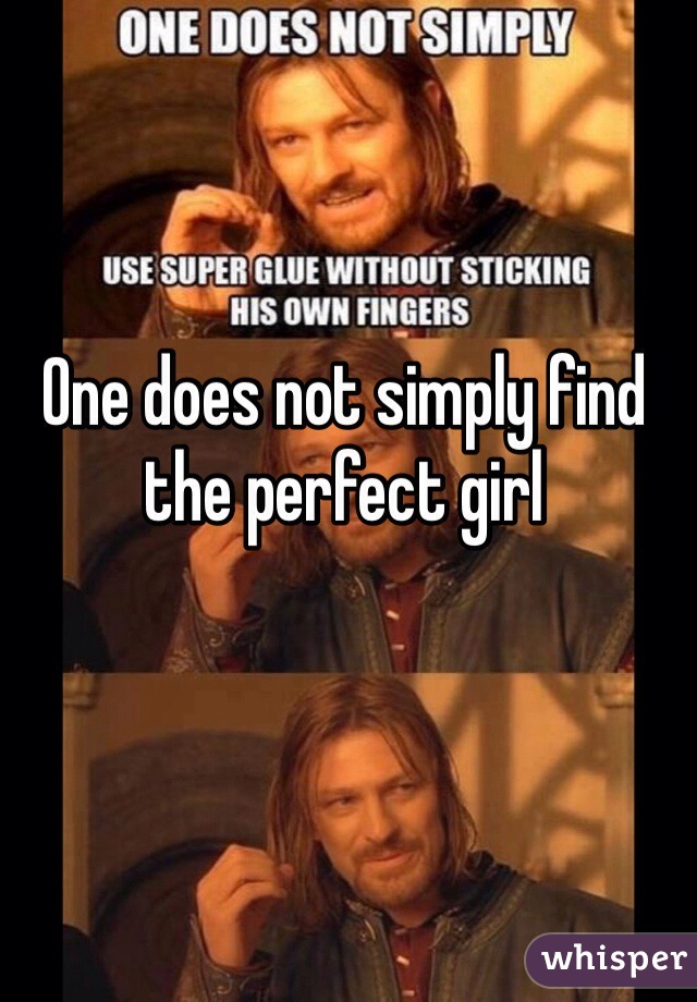 One does not simply find the perfect girl 