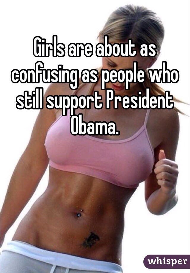 Girls are about as confusing as people who still support President Obama.