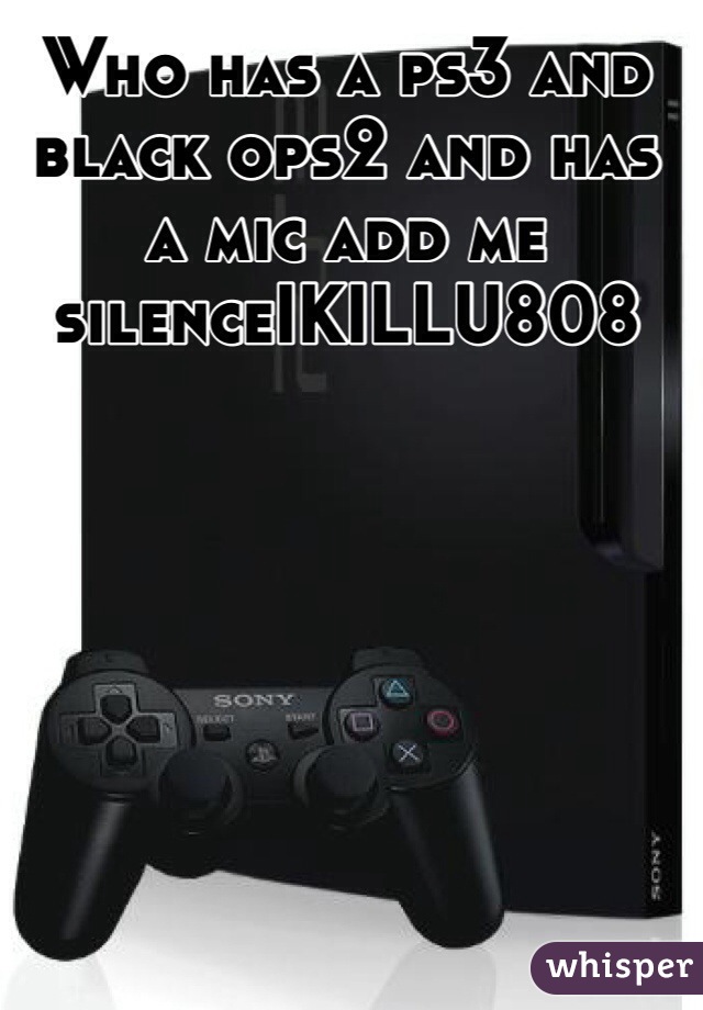 Who has a ps3 and black ops2 and has a mic add me silenceIKILLU808