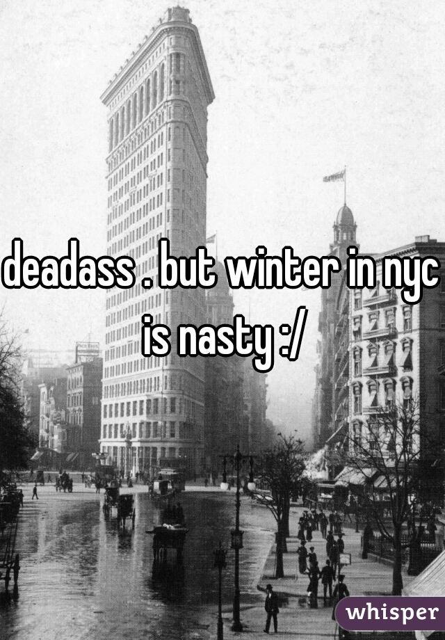 deadass . but winter in nyc is nasty :/