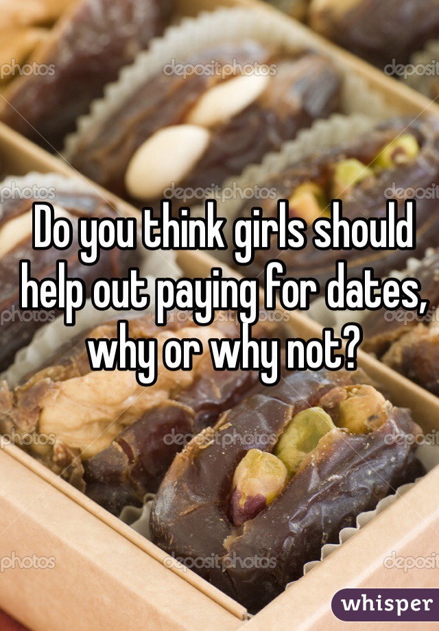 Do you think girls should help out paying for dates, why or why not? 