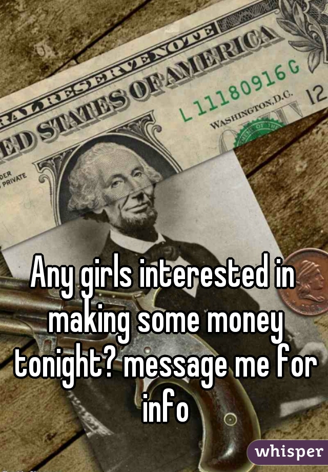 Any girls interested in making some money tonight? message me for info