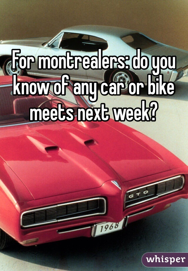 For montrealers: do you know of any car or bike meets next week? 
