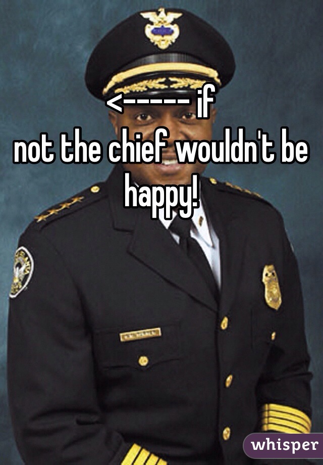<----- if
not the chief wouldn't be happy!