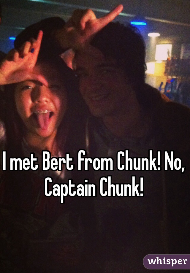 I met Bert from Chunk! No, Captain Chunk!