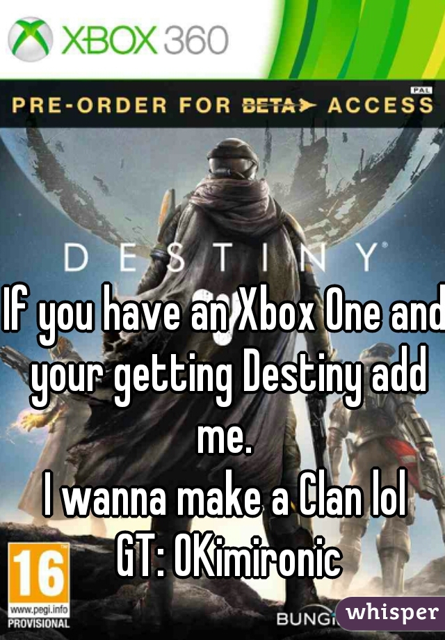 If you have an Xbox One and your getting Destiny add me. 
I wanna make a Clan lol

 GT: OKimironic