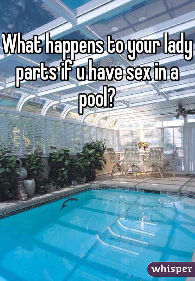 What happens to your lady parts if u have sex in a pool? 