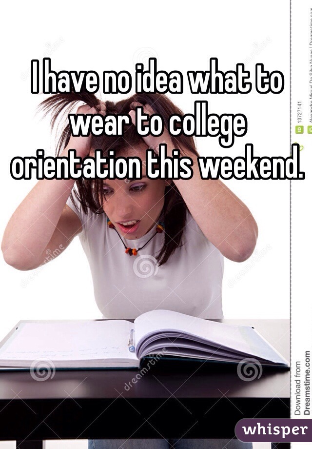 I have no idea what to wear to college orientation this weekend. 