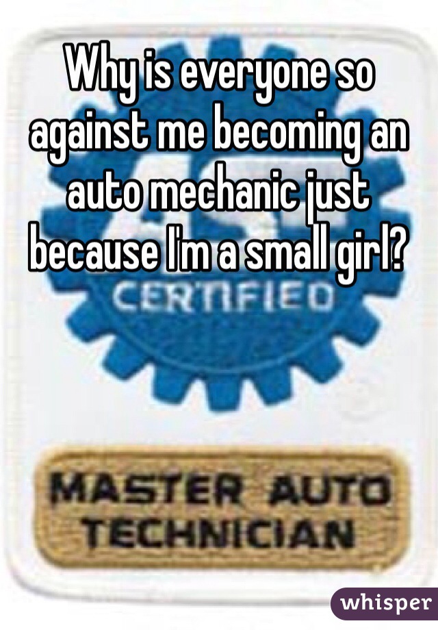 Why is everyone so against me becoming an auto mechanic just because I'm a small girl? 