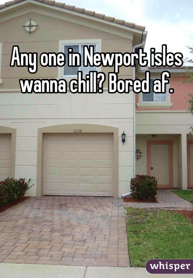 Any one in Newport isles wanna chill? Bored af.