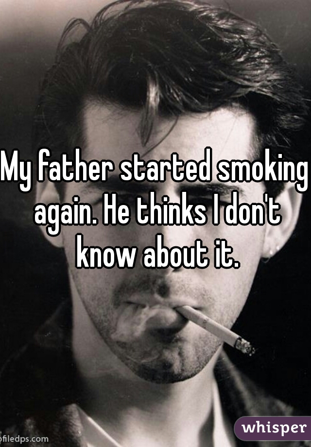 My father started smoking again. He thinks I don't know about it.