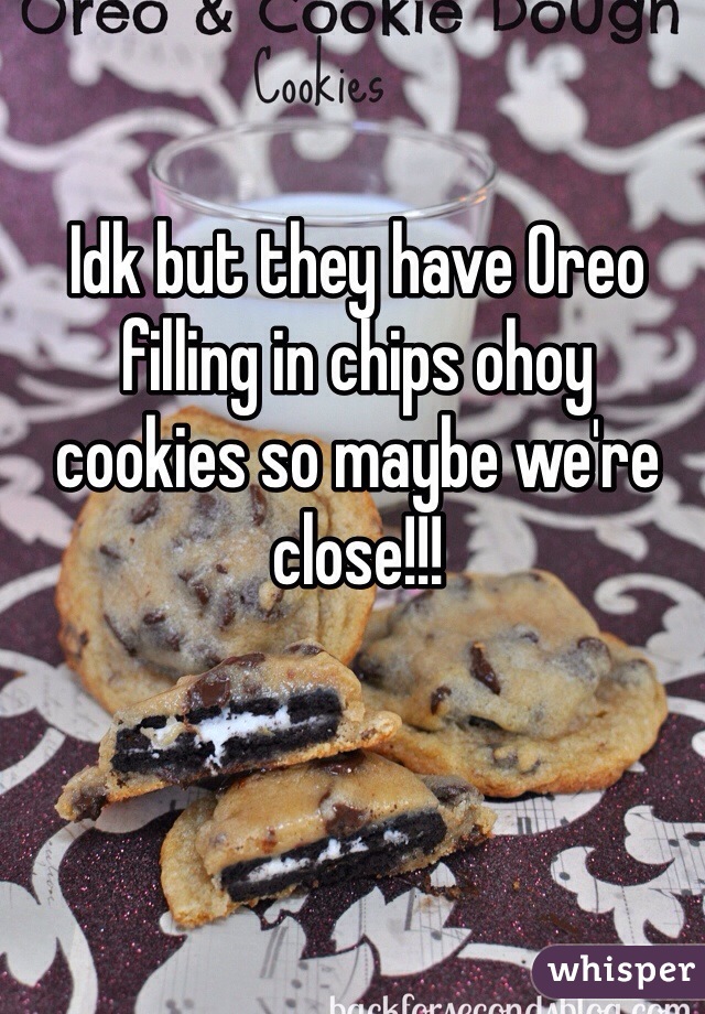 Idk but they have Oreo filling in chips ohoy  cookies so maybe we're close!!!