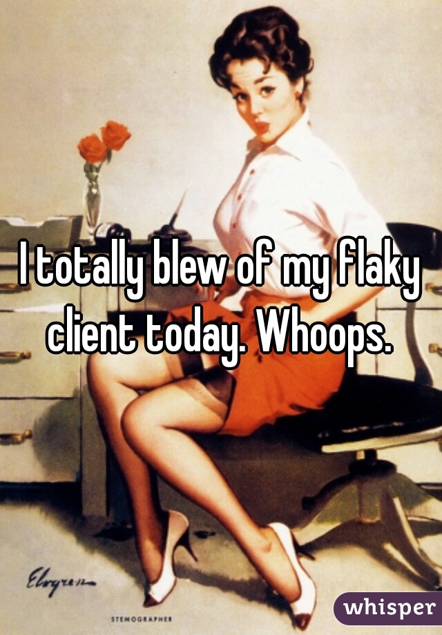 I totally blew of my flaky client today. Whoops. 