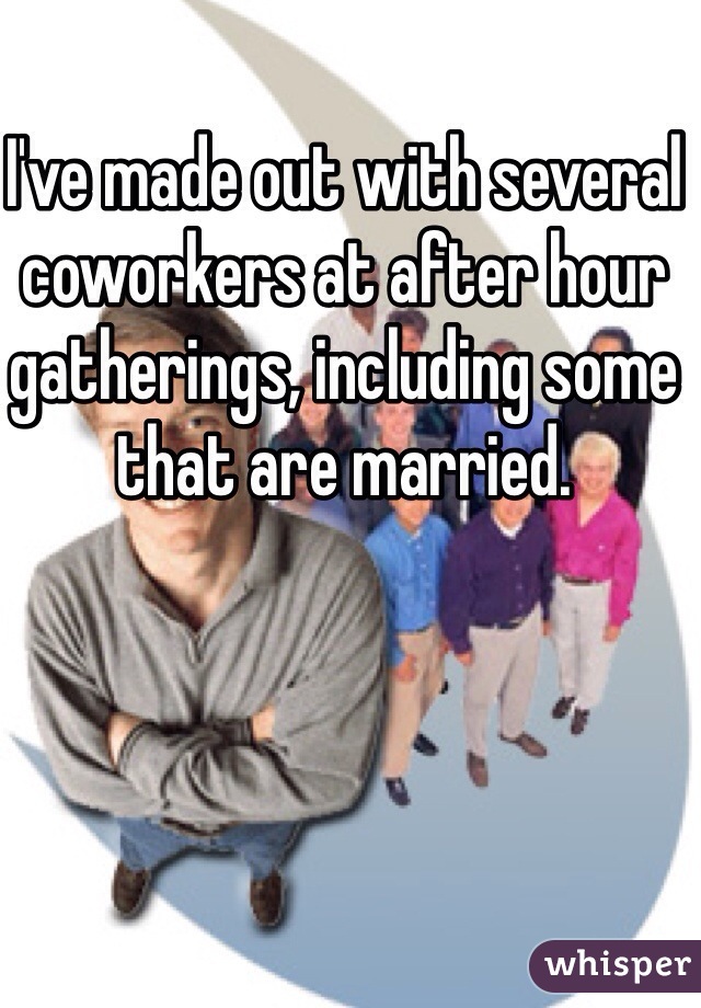 I've made out with several coworkers at after hour gatherings, including some that are married.