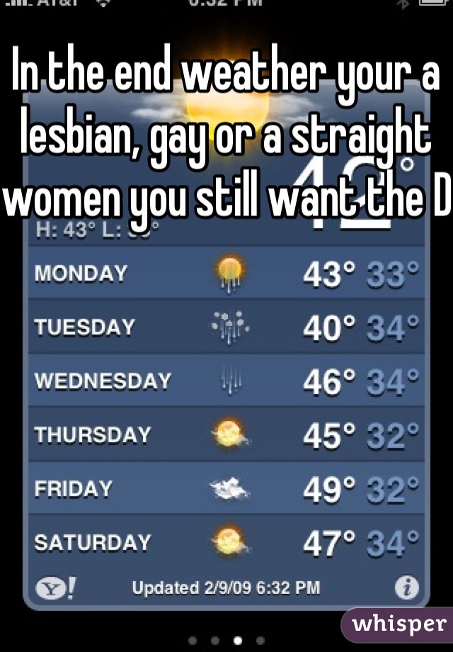 In the end weather your a lesbian, gay or a straight women you still want the D 