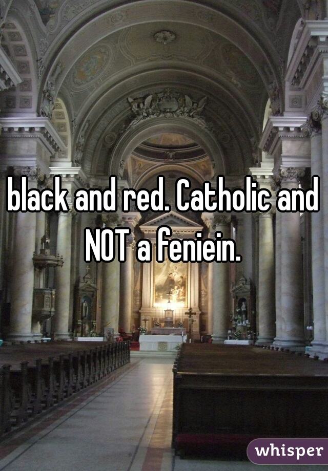 black and red. Catholic and NOT a feniein. 