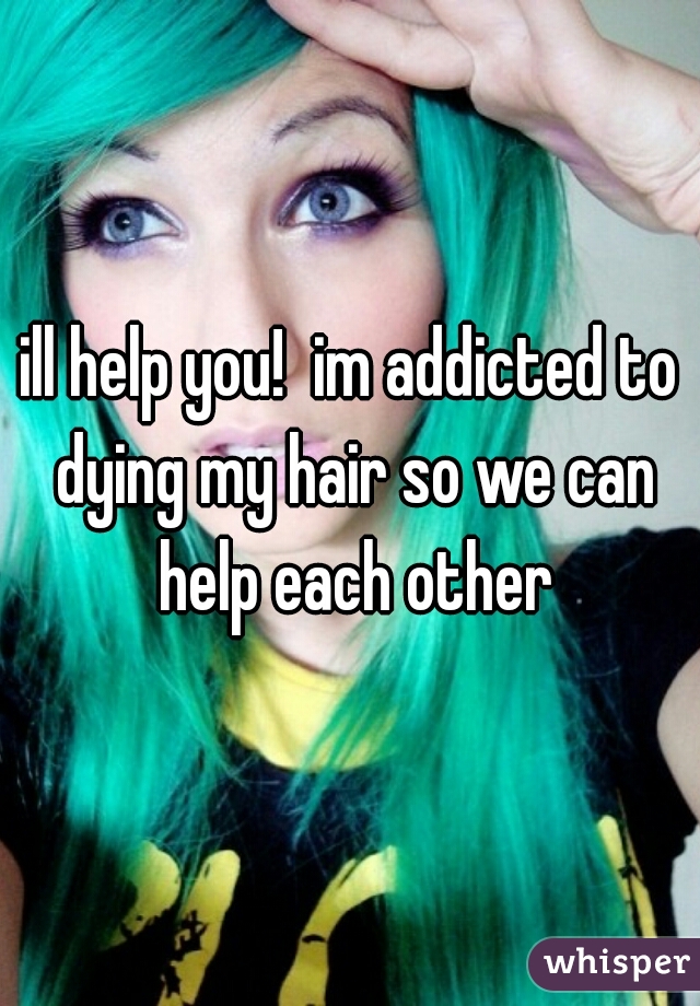 ill help you!  im addicted to dying my hair so we can help each other