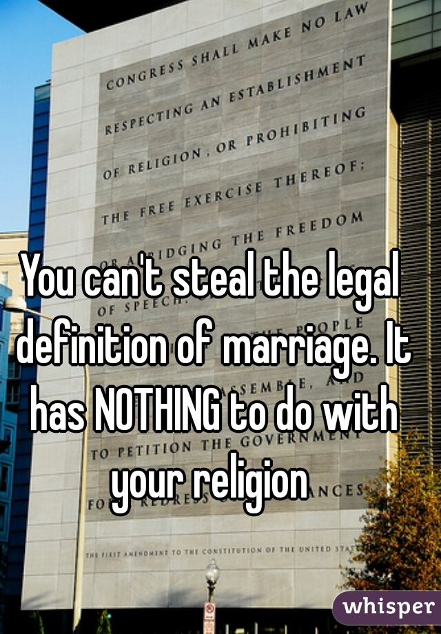You can't steal the legal definition of marriage. It has NOTHING to do with your religion 
