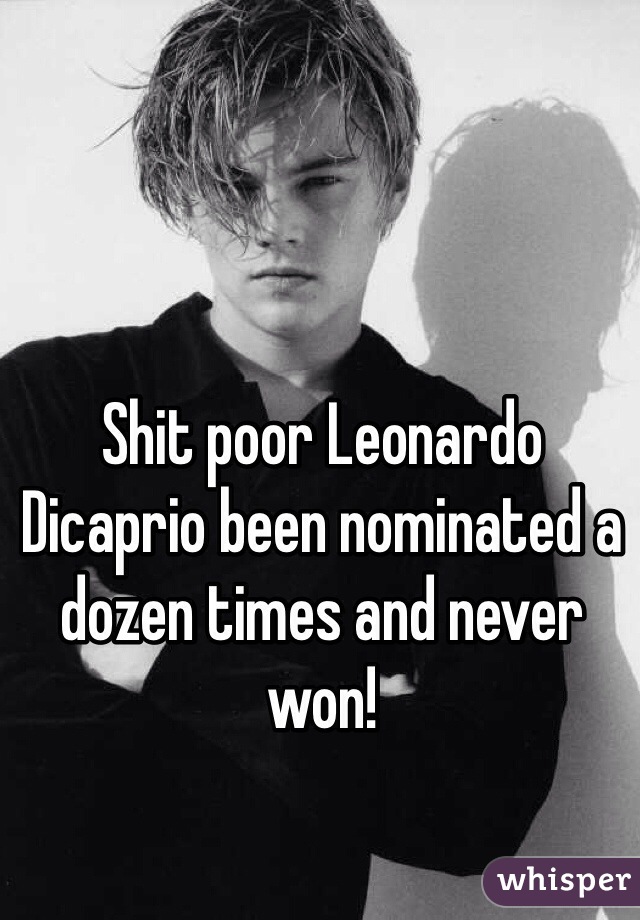Shit poor Leonardo Dicaprio been nominated a dozen times and never won!