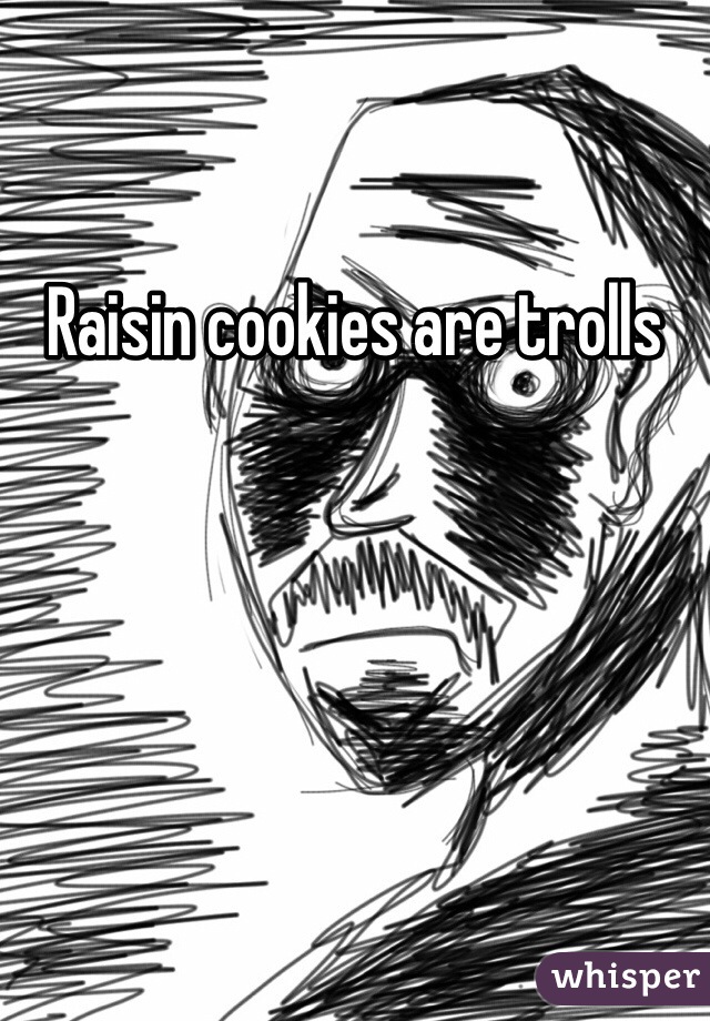 Raisin cookies are trolls