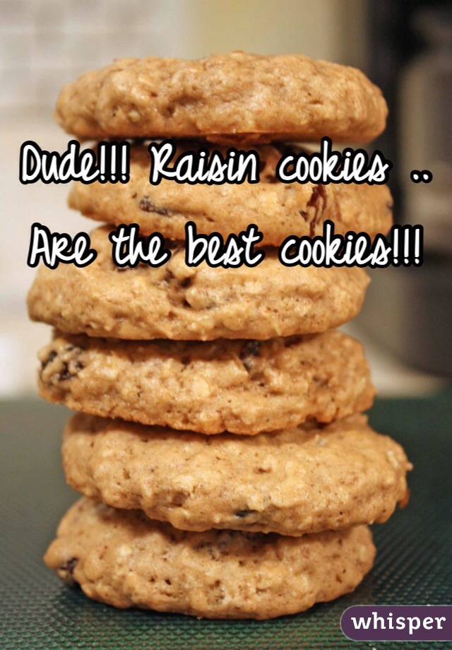 Dude!!! Raisin cookies .. Are the best cookies!!!