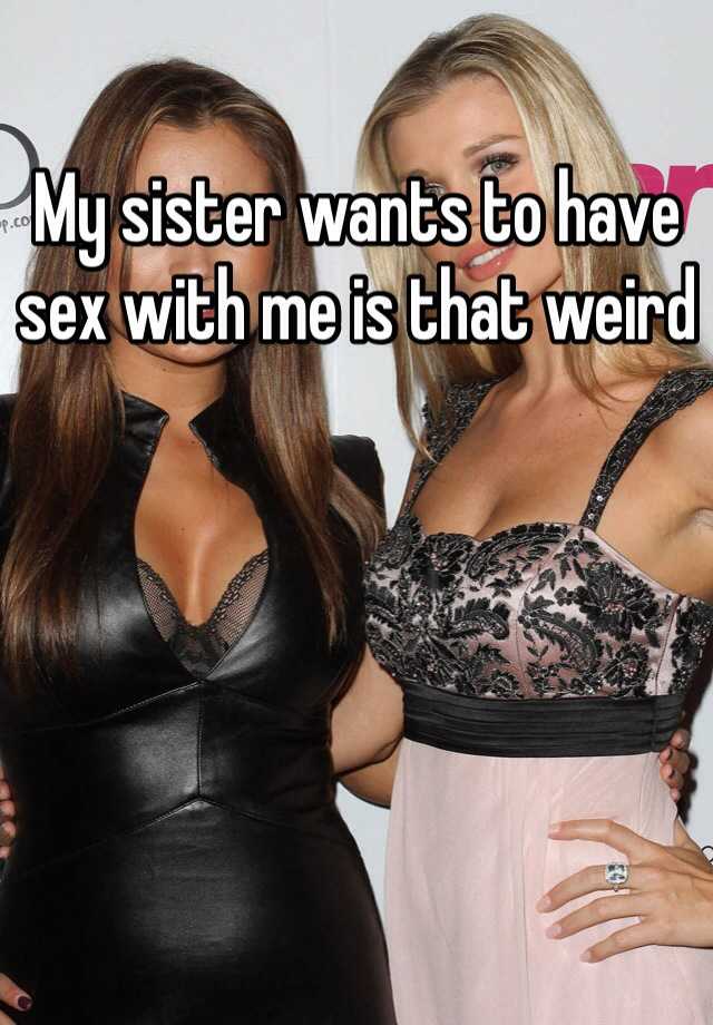 My Sister Wants To Have Sex With Me Is That Weird