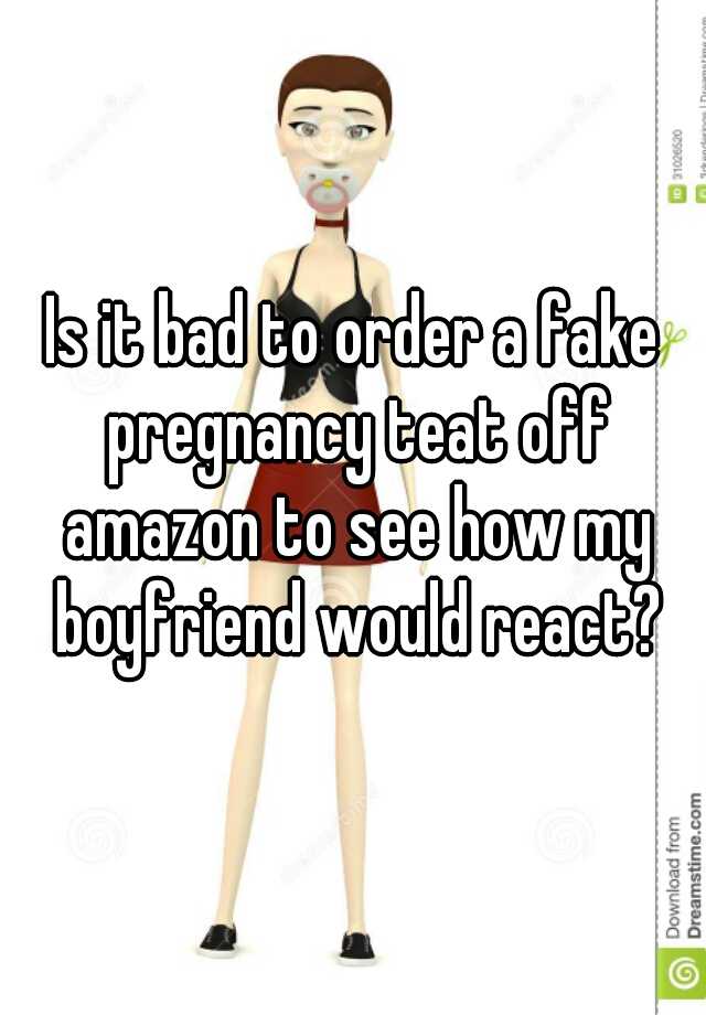 Is it bad to order a fake pregnancy teat off amazon to see how my boyfriend would react?