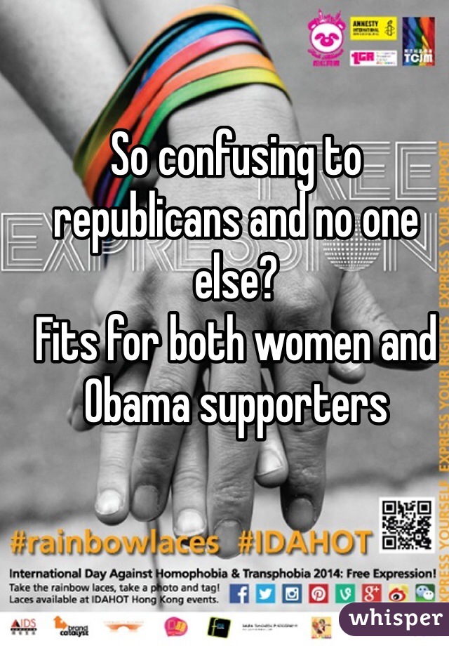 So confusing to republicans and no one else?
Fits for both women and Obama supporters