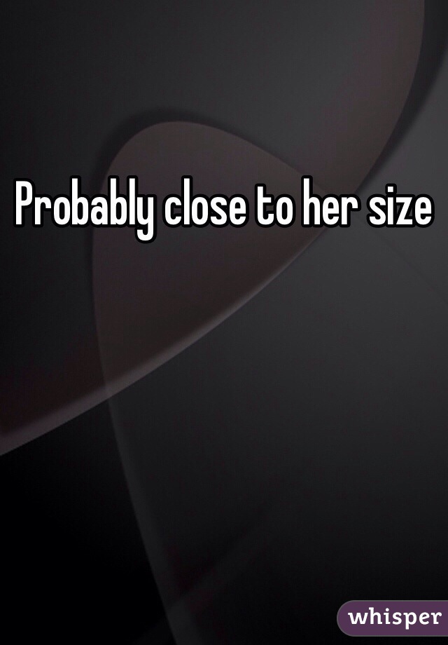 Probably close to her size 